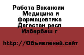 Работа Вакансии - Медицина и фармацевтика. Дагестан респ.,Избербаш г.